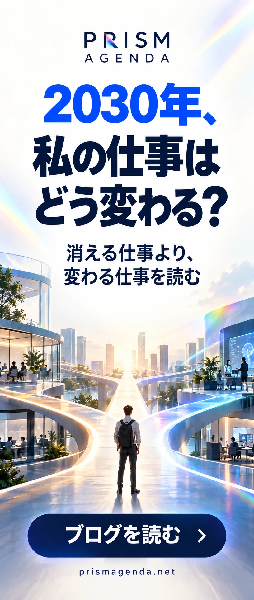 PRISM AGENDA — 2030年、私の仕事はどう変わる？ 消える仕事より、変わる仕事を読む. ブログを読む